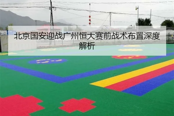 北京国安迎战广州恒大赛前战术布置深度解析